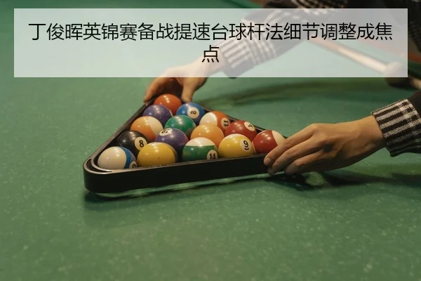 丁俊晖英锦赛备战提速台球杆法细节调整成焦点