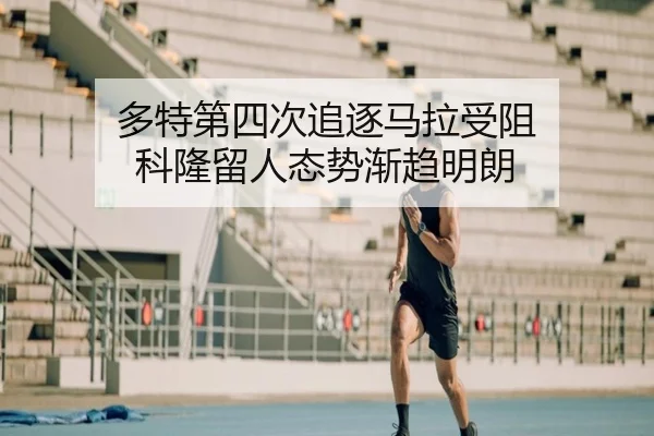 多特第四次追逐马拉受阻 科隆留人态势渐趋明朗